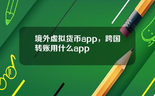 境外虚拟货币app，跨国转账用什么app