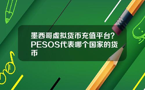 墨西哥虚拟货币充值平台？PESOS代表哪个国家的货币
