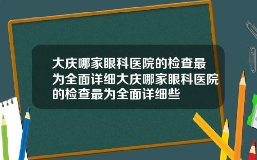大庆哪家眼科医院的检查最为全面详细大庆哪家眼科医院的检查最为全面详细些