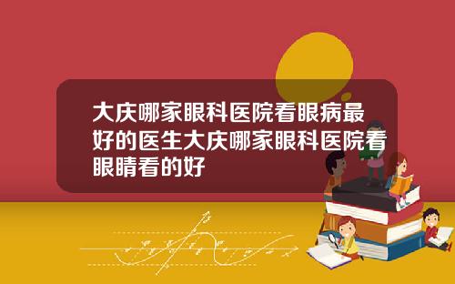大庆哪家眼科医院看眼病最好的医生大庆哪家眼科医院看眼睛看的好