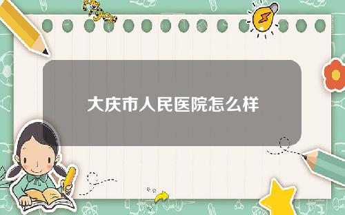 大庆市人民医院怎么样