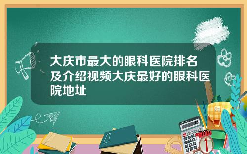 大庆市最大的眼科医院排名及介绍视频大庆最好的眼科医院地址