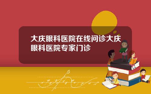 大庆眼科医院在线问诊大庆眼科医院专家门诊