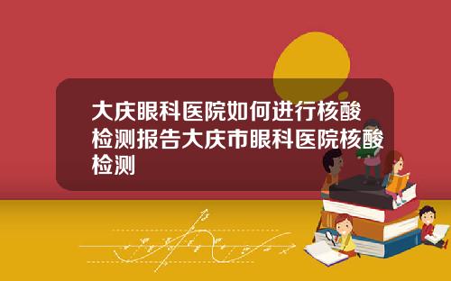 大庆眼科医院如何进行核酸检测报告大庆市眼科医院核酸检测