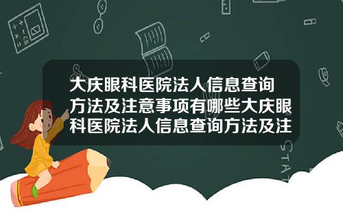 大庆眼科医院法人信息查询方法及注意事项有哪些大庆眼科医院法人信息查询方法及注意事项表
