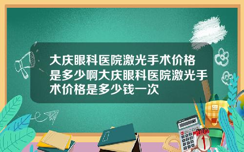 大庆眼科医院激光手术价格是多少啊大庆眼科医院激光手术价格是多少钱一次