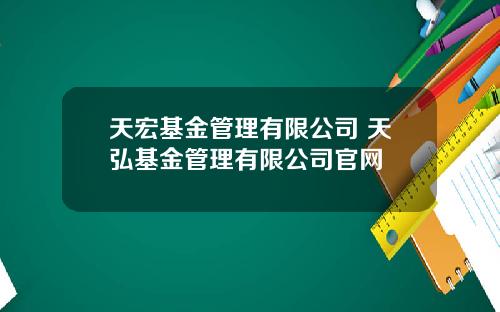天宏基金管理有限公司 天弘基金管理有限公司官网