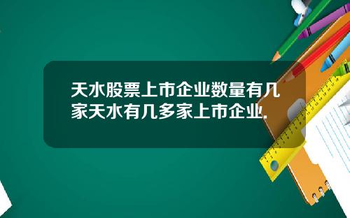 天水股票上市企业数量有几家天水有几多家上市企业.