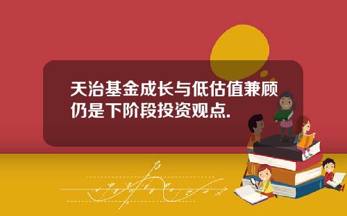 天治基金成长与低估值兼顾仍是下阶段投资观点.