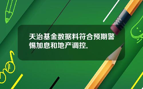 天治基金数据料符合预期警惕加息和地产调控.
