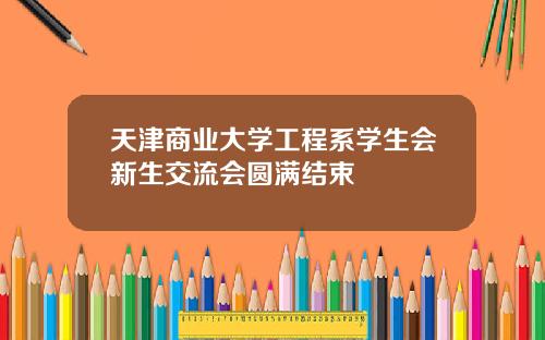 天津商业大学工程系学生会新生交流会圆满结束