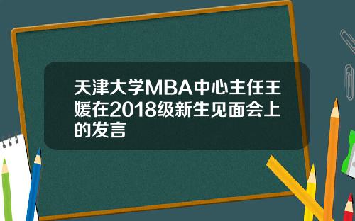 天津大学MBA中心主任王媛在2018级新生见面会上的发言