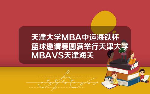 天津大学MBA中运海铁杯篮球邀请赛圆满举行天津大学MBAVS天津海关
