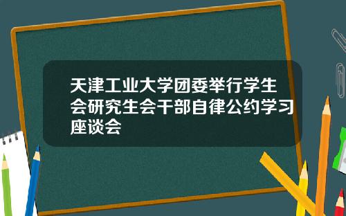 天津工业大学团委举行学生会研究生会干部自律公约学习座谈会