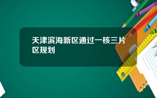 天津滨海新区通过一核三片区规划