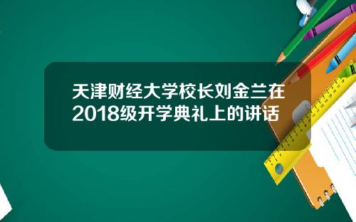天津财经大学校长刘金兰在2018级开学典礼上的讲话