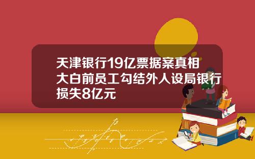 天津银行19亿票据案真相大白前员工勾结外人设局银行损失8亿元