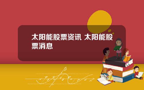 太阳能股票资讯 太阳能股票消息