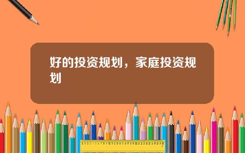 好的投资规划，家庭投资规划