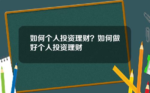 如何个人投资理财？如何做好个人投资理财