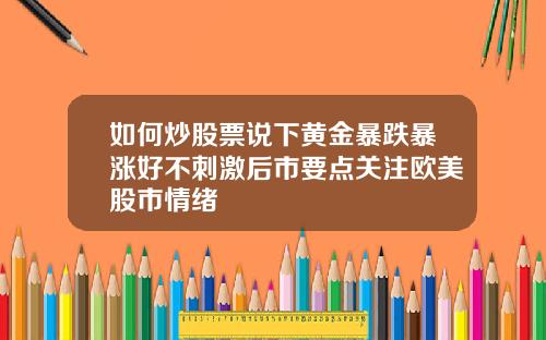 如何炒股票说下黄金暴跌暴涨好不刺激后市要点关注欧美股市情绪