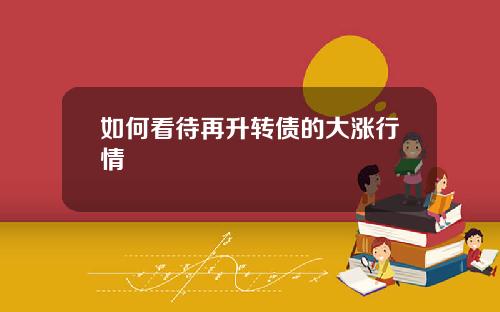如何看待再升转债的大涨行情