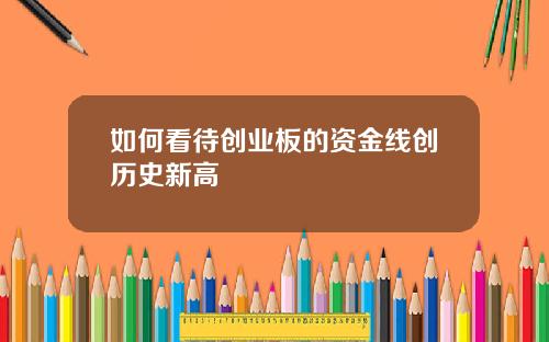如何看待创业板的资金线创历史新高