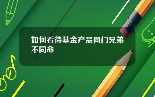 如何看待基金产品同门兄弟不同命