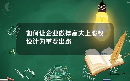 如何让企业做得高大上股权设计为重要出路
