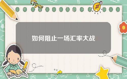 如何阻止一场汇率大战