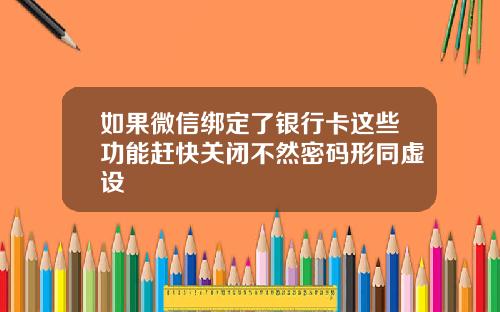 如果微信绑定了银行卡这些功能赶快关闭不然密码形同虚设