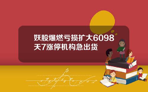 妖股爆燃亏损扩大6098天7涨停机构急出货