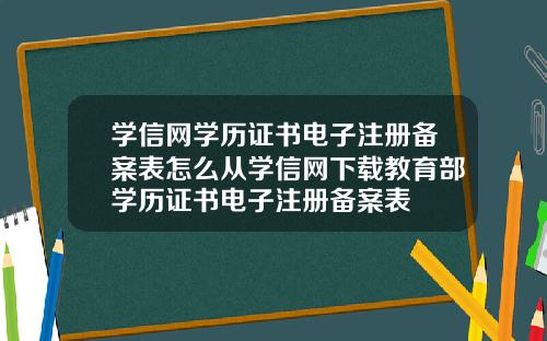 学信网学历证书电子注册备案表怎么从学信网下载教育部学历证书电子注册备案表