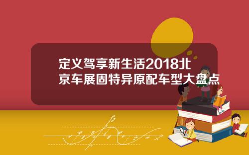 定义驾享新生活2018北京车展固特异原配车型大盘点