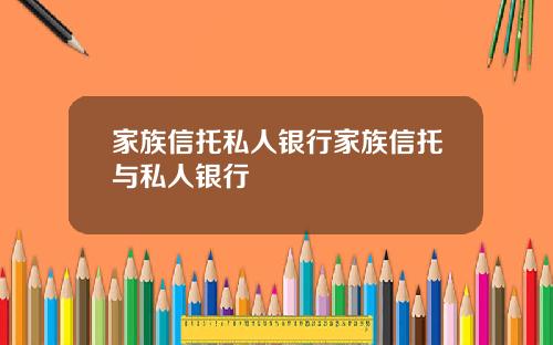 家族信托私人银行家族信托与私人银行