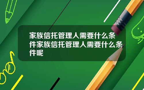 家族信托管理人需要什么条件家族信托管理人需要什么条件呢