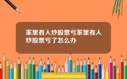 家里有人炒股票亏家里有人炒股票亏了怎么办