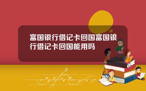 富国银行借记卡回国富国银行借记卡回国能用吗