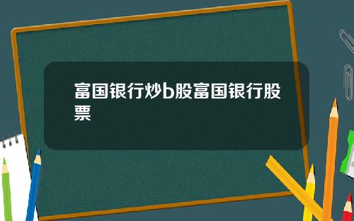 富国银行炒b股富国银行股票