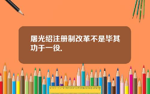 屠光绍注册制改革不是毕其功于一役.