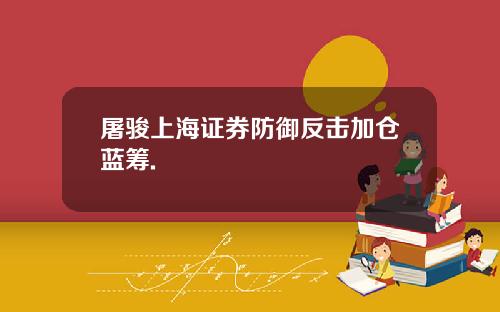 屠骏上海证券防御反击加仓蓝筹.