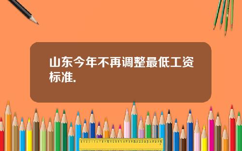 山东今年不再调整最低工资标准.