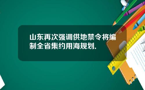 山东再次强调供地禁令将编制全省集约用海规划.