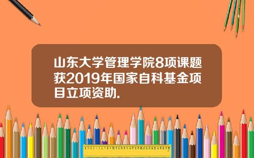 山东大学管理学院8项课题获2019年国家自科基金项目立项资助.