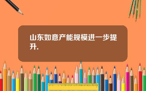 山东如意产能规模进一步提升.