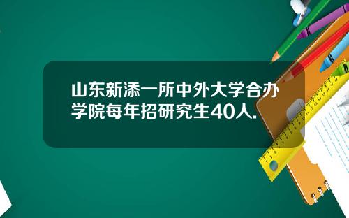 山东新添一所中外大学合办学院每年招研究生40人.