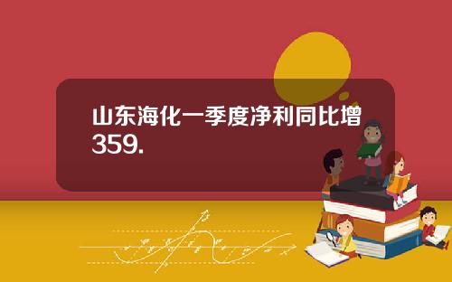 山东海化一季度净利同比增359.
