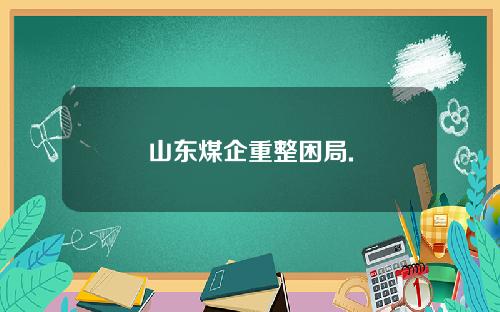 山东煤企重整困局.