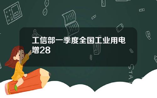 工信部一季度全国工业用电增28