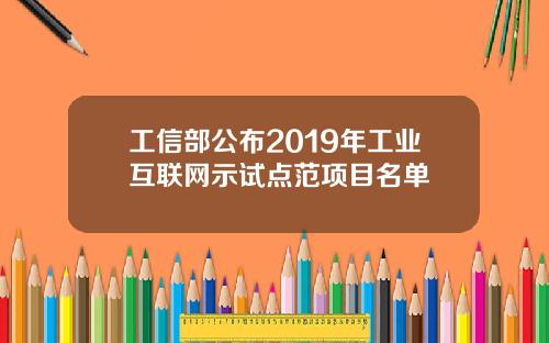 工信部公布2019年工业互联网示试点范项目名单